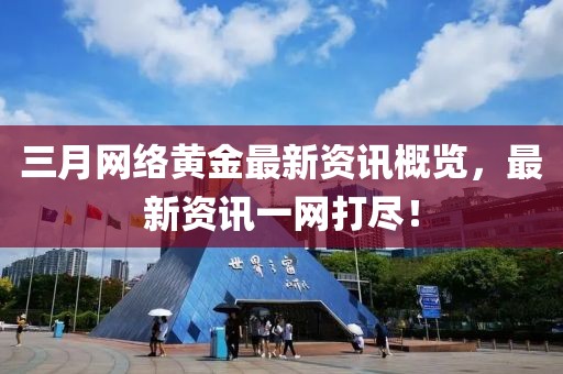 三月網(wǎng)絡(luò)黃金最新資訊概覽，最新資訊一網(wǎng)打盡！