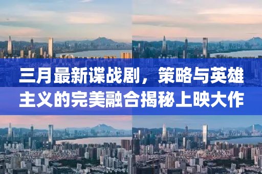 三月最新諜戰(zhàn)劇，策略與英雄主義的完美融合揭秘上映大作