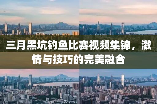 三月黑坑釣魚比賽視頻集錦，激情與技巧的完美融合