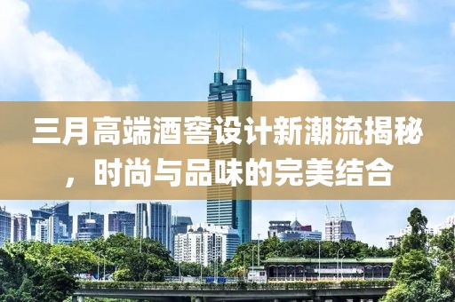 三月高端酒窖設(shè)計(jì)新潮流揭秘，時(shí)尚與品味的完美結(jié)合