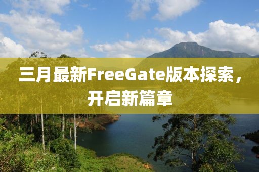 三月最新FreeGate版本探索，開啟新篇章