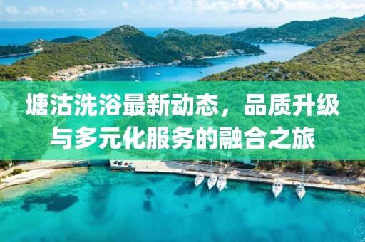塘沽洗浴最新動態(tài)，品質(zhì)升級與多元化服務(wù)的融合之旅