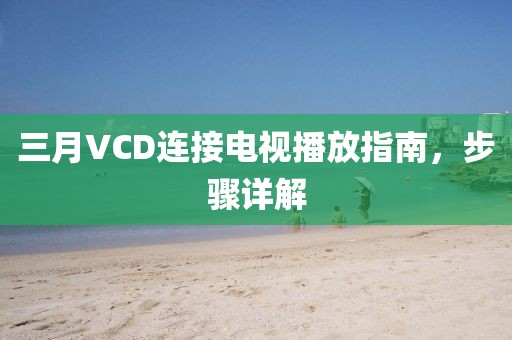 三月VCD連接電視播放指南，步驟詳解