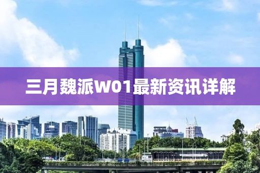 三月魏派W01最新資訊詳解