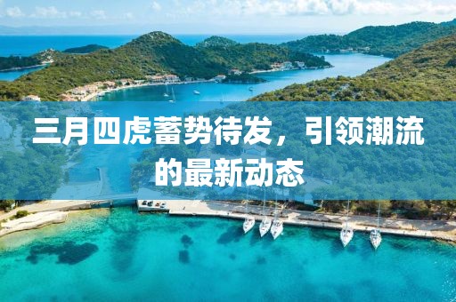 三月四虎蓄勢待發(fā)，引領(lǐng)潮流的最新動態(tài)