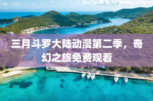 三月斗羅大陸動漫第二季，奇幻之旅免費觀看