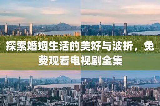 探索婚姻生活的美好與波折，免費(fèi)觀看電視劇全集
