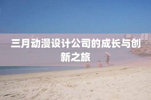 三月動漫設(shè)計公司的成長與創(chuàng)新之旅