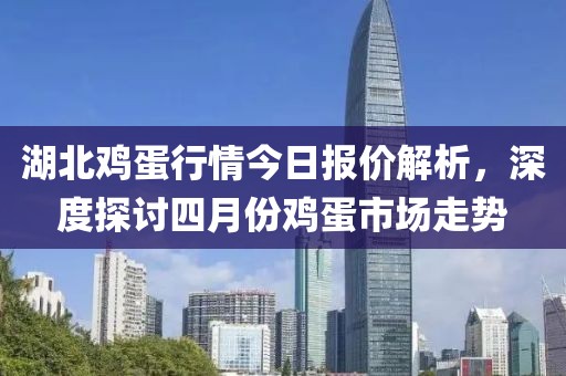 湖北雞蛋行情今日報價解析，深度探討四月份雞蛋市場走勢