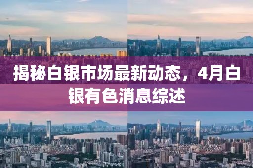 揭秘白銀市場(chǎng)最新動(dòng)態(tài)，4月白銀有色消息綜述