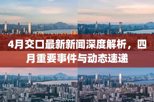 4月交口最新新聞深度解析，四月重要事件與動(dòng)態(tài)速遞
