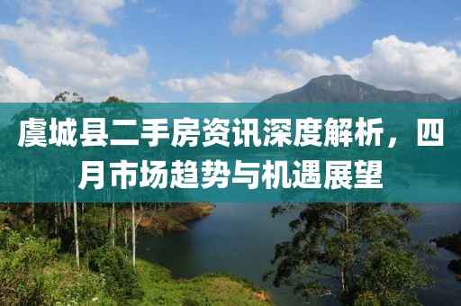 虞城縣二手房資訊深度解析，四月市場趨勢與機遇展望