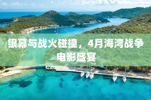 銀幕與戰(zhàn)火碰撞，4月海灣戰(zhàn)爭電影盛宴