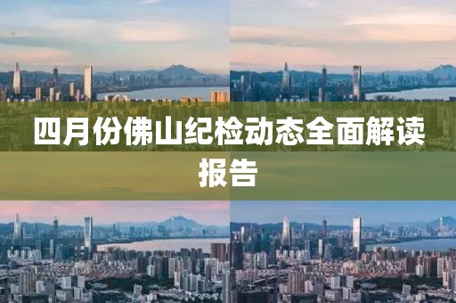 四月份佛山紀(jì)檢動(dòng)態(tài)全面解讀報(bào)告