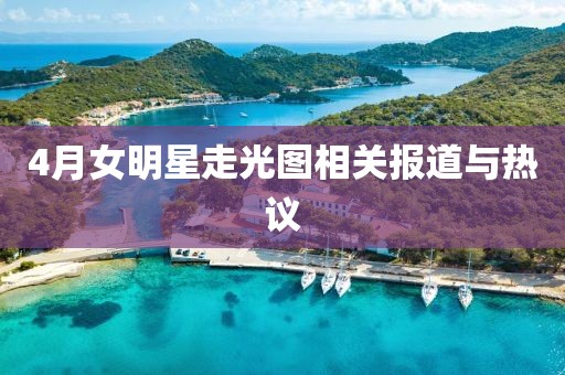 4月女明星走光圖相關(guān)報(bào)道與熱議