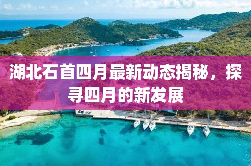 湖北石首四月最新動態(tài)揭秘，探尋四月的新發(fā)展
