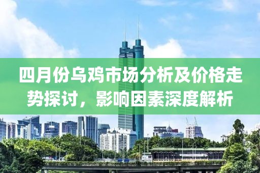 四月份烏雞市場分析及價格走勢探討，影響因素深度解析