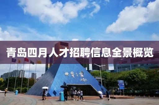 青島四月人才招聘信息全景概覽