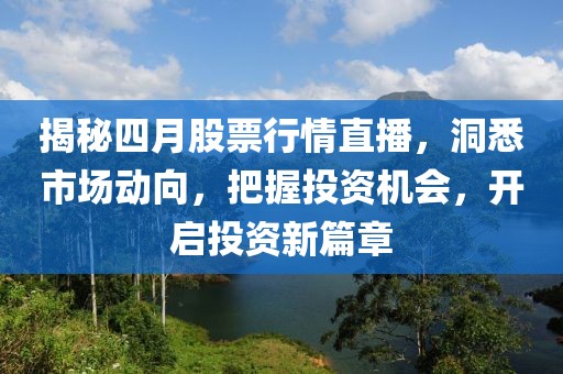 揭秘四月股票行情直播，洞悉市場(chǎng)動(dòng)向，把握投資機(jī)會(huì)，開啟投資新篇章