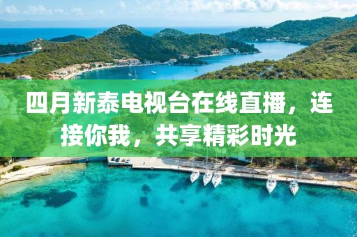 四月新泰電視臺(tái)在線直播，連接你我，共享精彩時(shí)光
