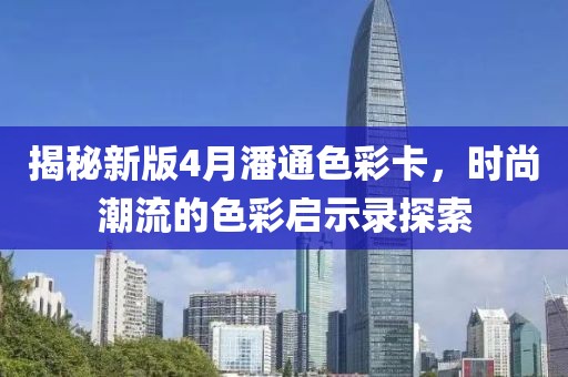 揭秘新版4月潘通色彩卡，時尚潮流的色彩啟示錄探索