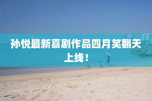 孫悅最新喜劇作品四月笑翻天上線！