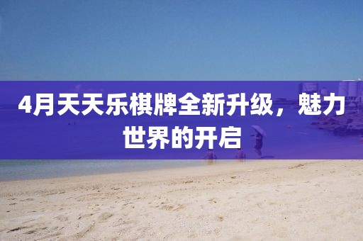 4月天天樂棋牌全新升級(jí)，魅力世界的開啟