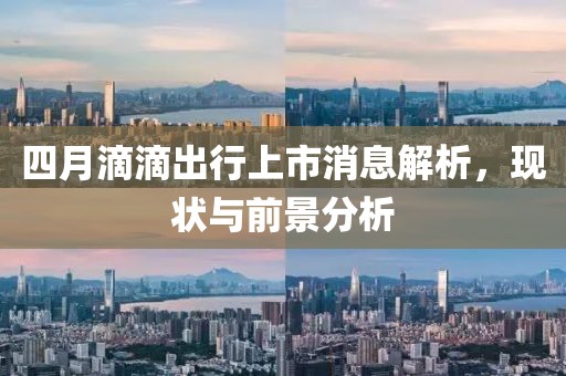 四月滴滴出行上市消息解析，現(xiàn)狀與前景分析