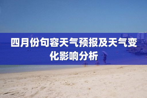 四月份句容天氣預(yù)報(bào)及天氣變化影響分析