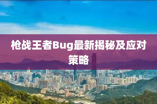 槍戰(zhàn)王者Bug最新揭秘及應(yīng)對(duì)策略