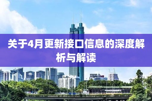 關(guān)于4月更新接口信息的深度解析與解讀