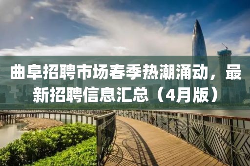 曲阜招聘市場春季熱潮涌動，最新招聘信息匯總（4月版）