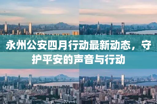 永州公安四月行動(dòng)最新動(dòng)態(tài)，守護(hù)平安的聲音與行動(dòng)