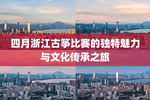 四月浙江古箏比賽的獨(dú)特魅力與文化傳承之旅