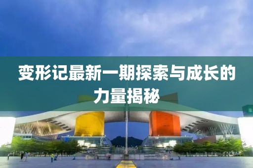 變形記最新一期探索與成長的力量揭秘