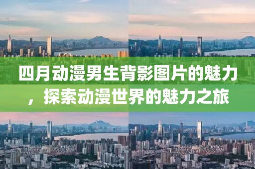 四月動漫男生背影圖片的魅力，探索動漫世界的魅力之旅