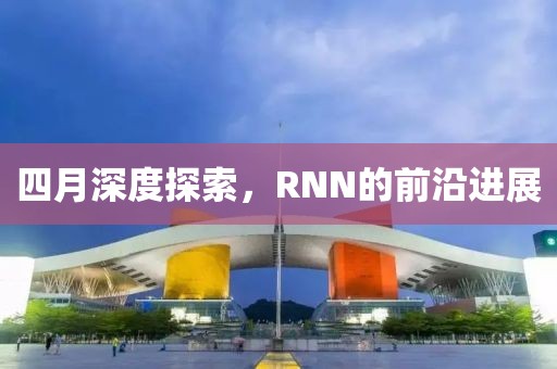 四月深度探索，RNN的前沿進(jìn)展