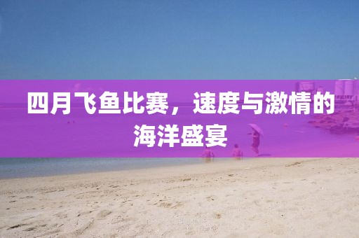 四月飛魚比賽，速度與激情的海洋盛宴