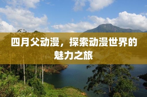 四月父動(dòng)漫，探索動(dòng)漫世界的魅力之旅