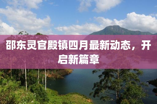 邵東靈官殿鎮(zhèn)四月最新動態(tài)，開啟新篇章
