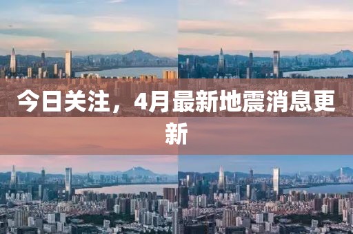 今日關(guān)注，4月最新地震消息更新