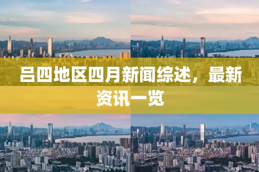 呂四地區(qū)四月新聞綜述，最新資訊一覽