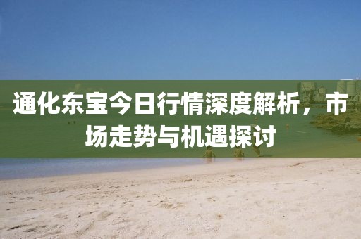 通化東寶今日行情深度解析，市場走勢與機遇探討