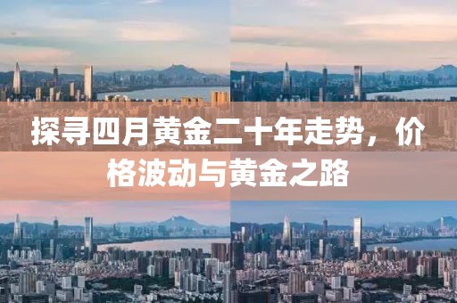 探尋四月黃金二十年走勢，價格波動與黃金之路