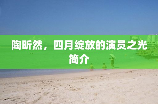 陶昕然，四月綻放的演員之光簡(jiǎn)介