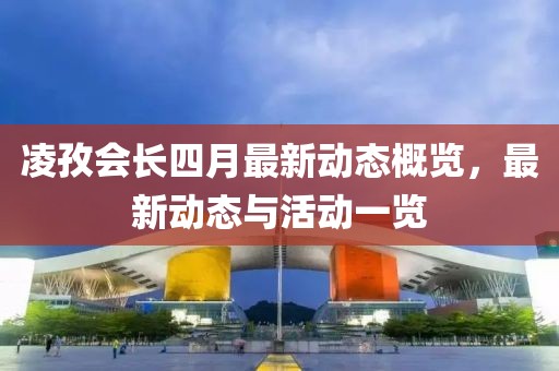 凌孜會長四月最新動態(tài)概覽，最新動態(tài)與活動一覽