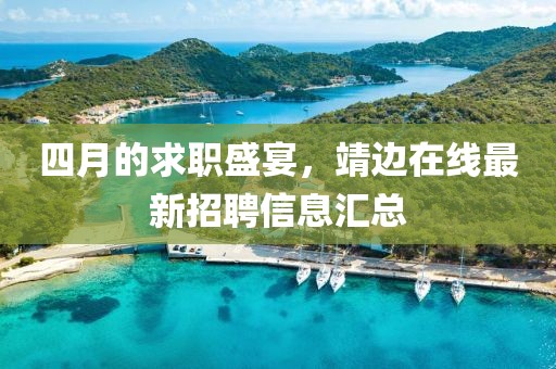 四月的求職盛宴，靖邊在線最新招聘信息匯總