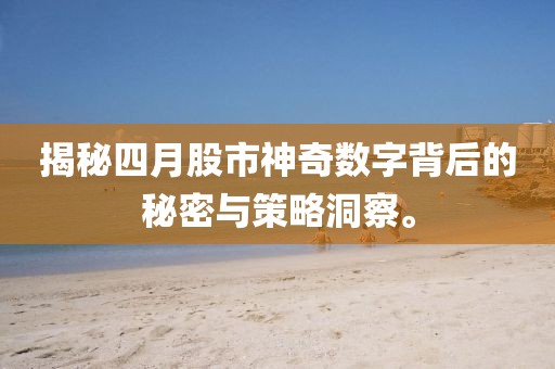 揭秘四月股市神奇數(shù)字背后的秘密與策略洞察。