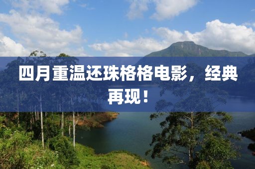 四月重溫還珠格格電影，經(jīng)典再現(xiàn)！