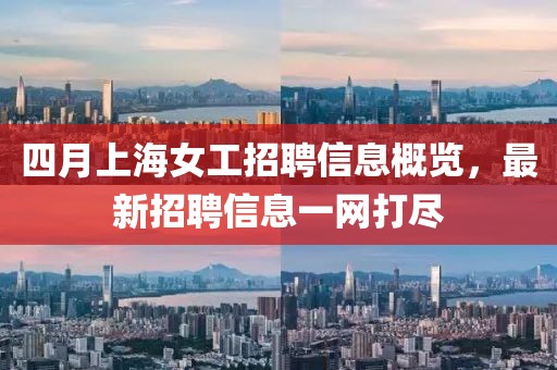 四月上海女工招聘信息概覽，最新招聘信息一網打盡